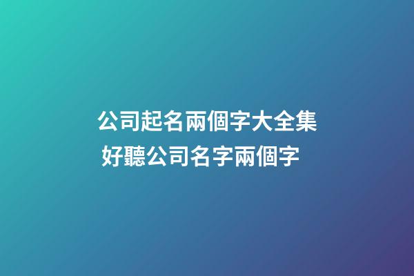 公司起名兩個字大全集 好聽公司名字兩個字-第1張-公司起名-玄機派